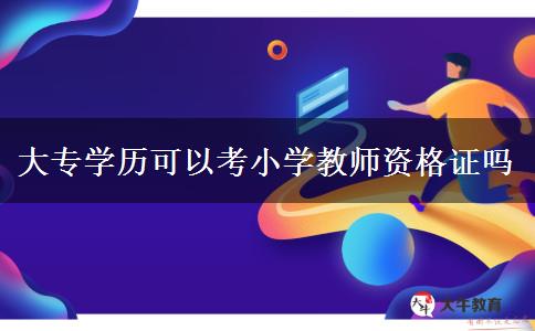 大专学历可以考小学教师资格证吗