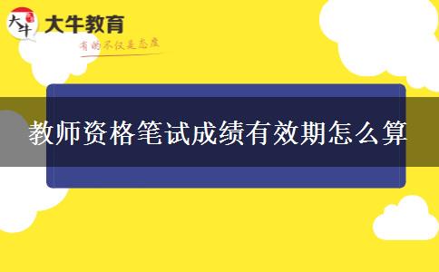 教师资格笔试成绩有效期怎么算