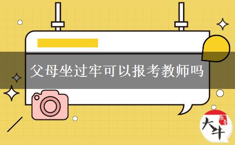 父母坐过牢可以报考教师吗