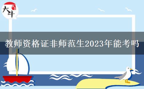 教师资格证非师范生2023年能考吗