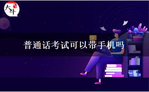 普通话考试可以带手机吗