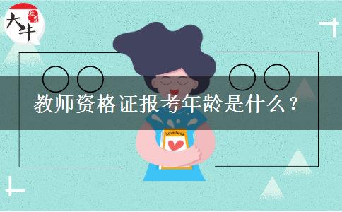 教师资格证报考年龄是什么？