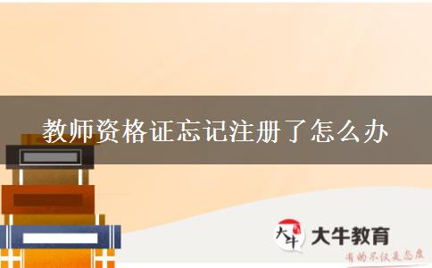 教师资格证忘记注册了怎么办