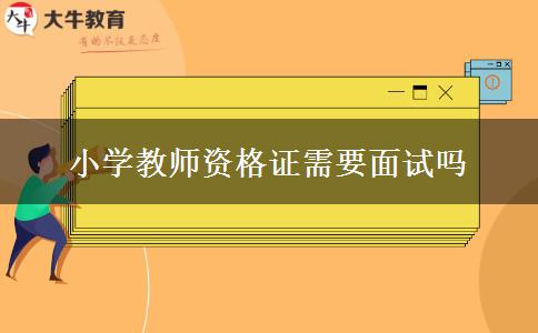 小学教师资格证需要面试吗