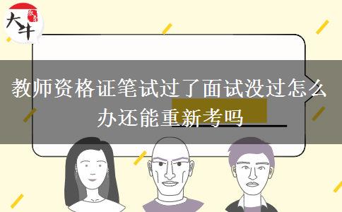 教师资格证笔试过了面试没过怎么办还能重新考吗