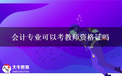 会计专业可以考教师资格证吗