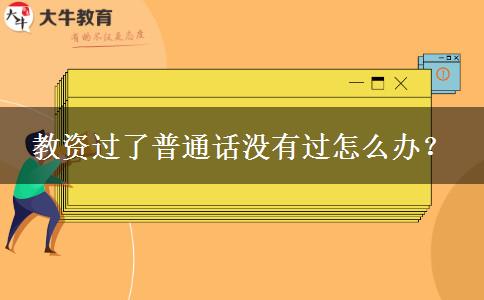 教资过了普通话没有过怎么办？