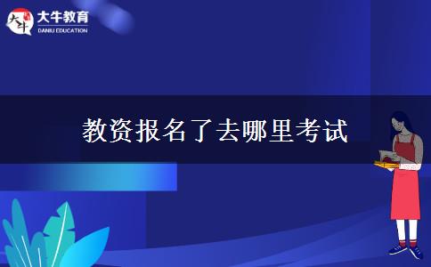 教资报名了去哪里考试