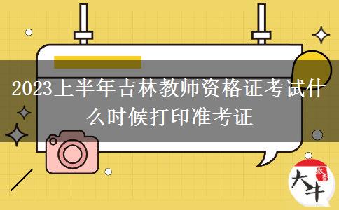 2023上半年吉林教师资格证考试什么时候打印准考证