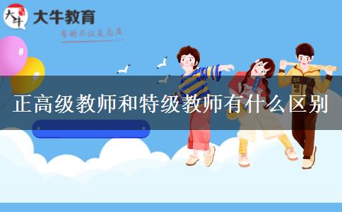 正高级教师和特级教师有什么区别