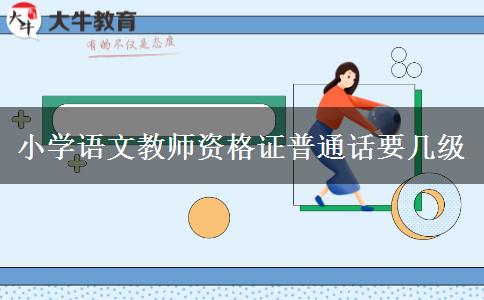 小学语文教师资格证普通话要几级