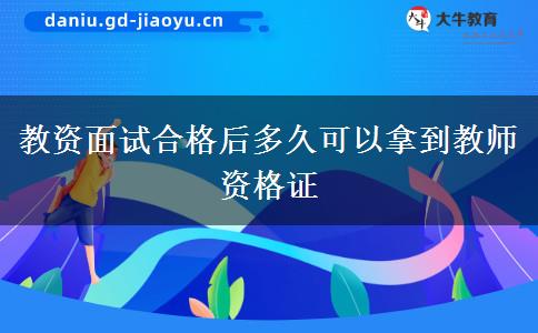 教资面试合格后多久可以拿到教师资格证