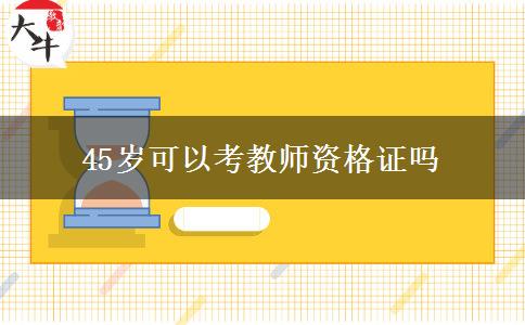 45岁可以考教师资格证吗