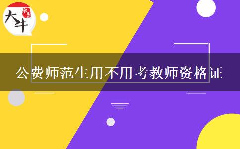 公费师范生用不用考教师资格证