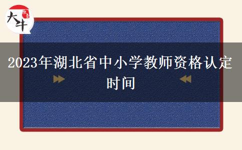2023年湖北省中小学教师资格认定时间
