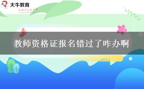 教师资格证报名错过了咋办啊