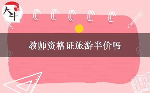 教师资格证旅游半价吗