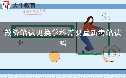 教资笔试更换学科需要重新考笔试吗