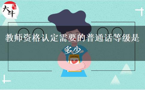 教师资格认定需要的普通话等级是多少