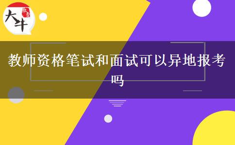 教师资格笔试和面试可以异地报考吗