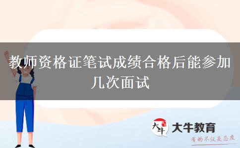 教师资格证笔试成绩合格后能参加几次面试