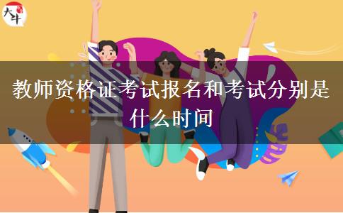 教师资格证考试报名和考试分别是什么时间