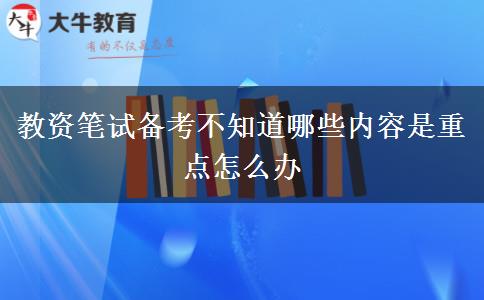 教资笔试备考不知道哪些内容是重点怎么办