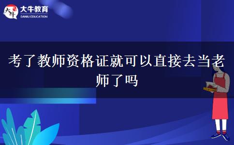 考了教师资格证就可以直接去当老师了吗