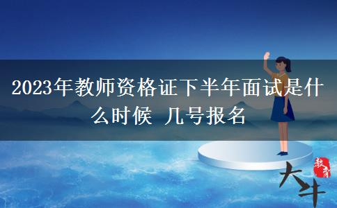 2023年教师资格证下半年面试是什么时候 几号报名