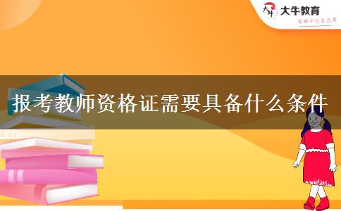 报考教师资格证需要具备什么条件