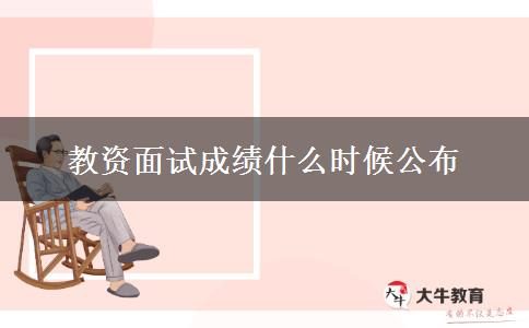 教资面试成绩什么时候公布