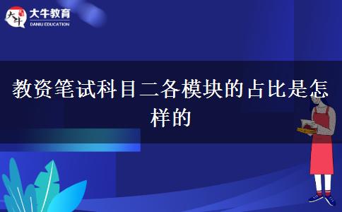 教资笔试科目二各模块的占比是怎样的