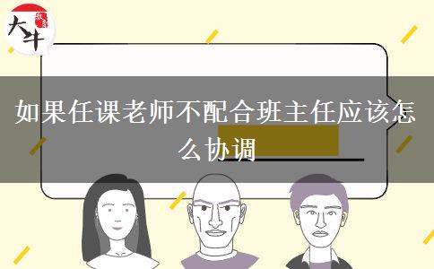 如果任课老师不配合班主任应该怎么协调