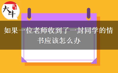 如果一位老师收到了一封同学的情书应该怎么办