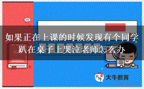 如果正在上课的时候发现有个同学趴在桌子上哭泣老师怎么办