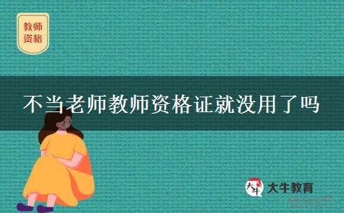 不当老师教师资格证就没用了吗