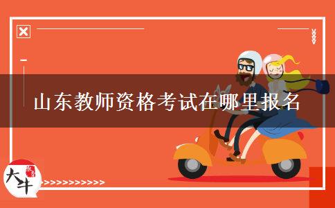 山东教师资格考试在哪里报名