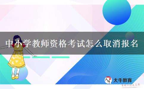 中小学教师资格考试怎么取消报名