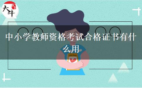 中小学教师资格考试合格证书有什么用