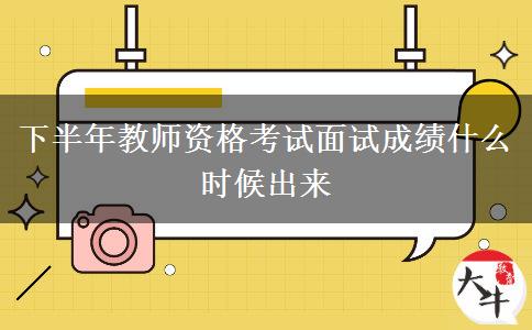 下半年教师资格考试面试成绩什么时候出来