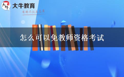 怎么可以免教师资格考试