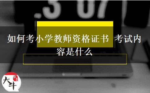 如何考小学教师资格证书 考试内容是什么