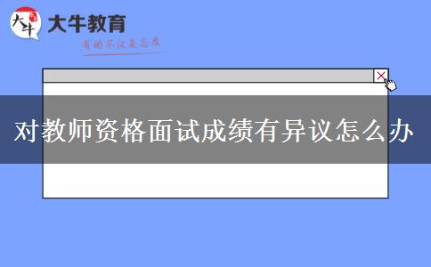 对教师资格面试成绩有异议怎么办