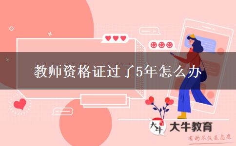 教师资格证过了5年怎么办