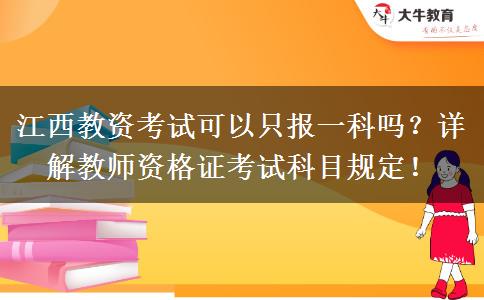 江西教资考试可以只报一科吗？详解教师资格证考试科目规定！