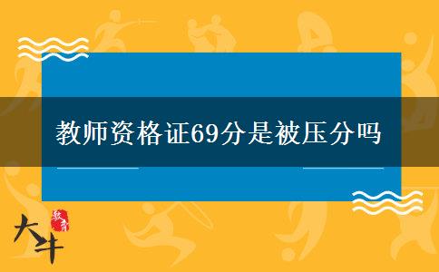 教师资格证69分是被压分吗