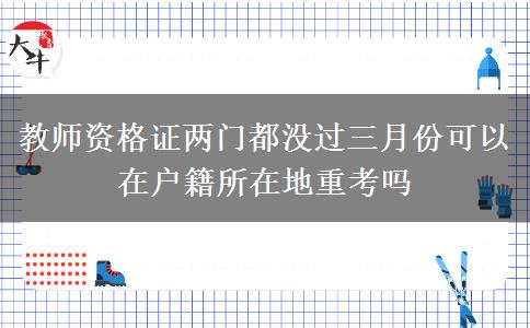 教师资格证两门都没过三月份可以在户籍所在地重考吗