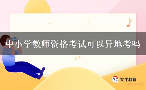 中小学教师资格考试可以异地考吗