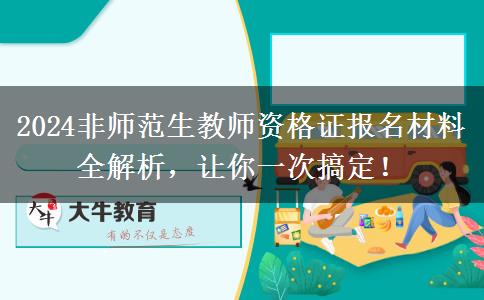 2024非师范生教师资格证报名材料全解析，让你一次搞定！