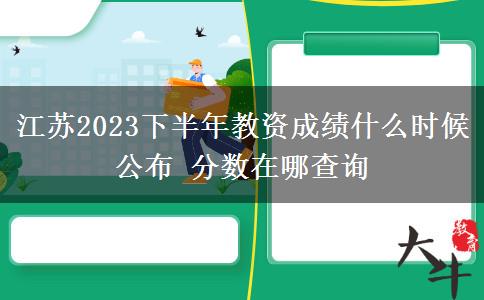 江苏2023下半年教资成绩什么时候公布 分数在哪查询